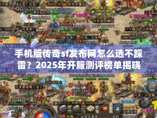 手机版传奇sf发布网怎么选不踩雷？2025年开服测评榜单揭晓