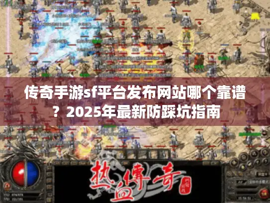 传奇手游sf平台发布网站哪个靠谱？2025年最新防踩坑指南