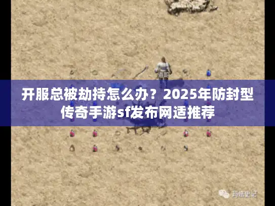 开服总被劫持怎么办？2025年防封型传奇手游sf发布网适推荐