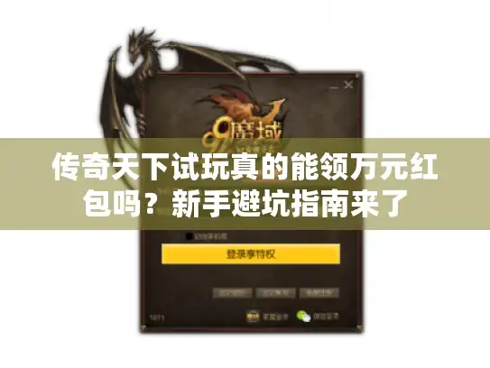 传奇天下试玩真的能领万元红包吗？新手避坑指南来了