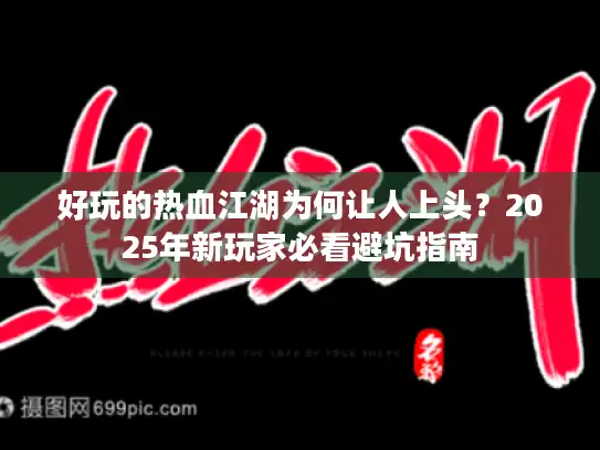 好玩的热血江湖为何让人上头？2025年新玩家必看避坑指南