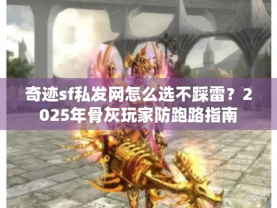 奇迹sf私发网怎么选不踩雷?2025年骨灰玩家防跑路指南 奇迹sf私发网怎么选不踩雷?2025年骨灰玩家防跑路指南