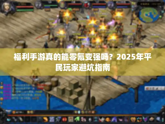 福利手游真的能零氪变强吗?2025年平民玩家避坑指南 福利手游真的能零氪变强吗?2025年平民玩家避坑指南