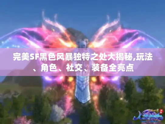 完美SF黑色风暴独特之处大揭秘,玩法、角色、社交、装备全亮点