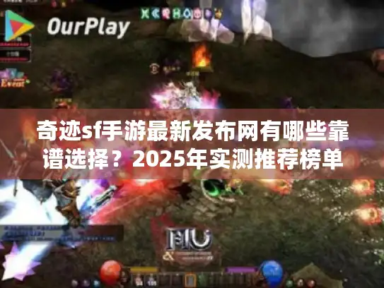 奇迹sf手游最新发布网有哪些靠谱选择？2025年实测推荐榜单