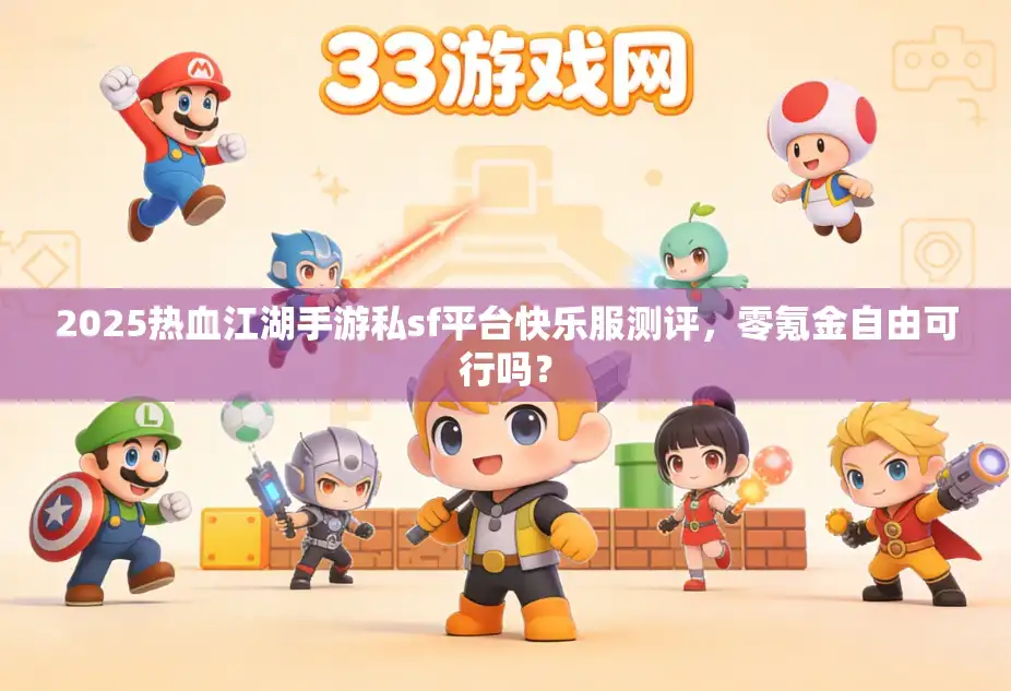 2025热血江湖手游私sf平台快乐服测评，零氪金自由可行吗？