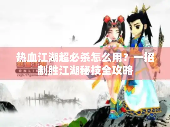 热血江湖超必杀怎么用？一招制胜江湖秘技全攻略