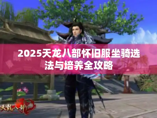 2025天龙八部怀旧服坐骑选法与培养全攻略