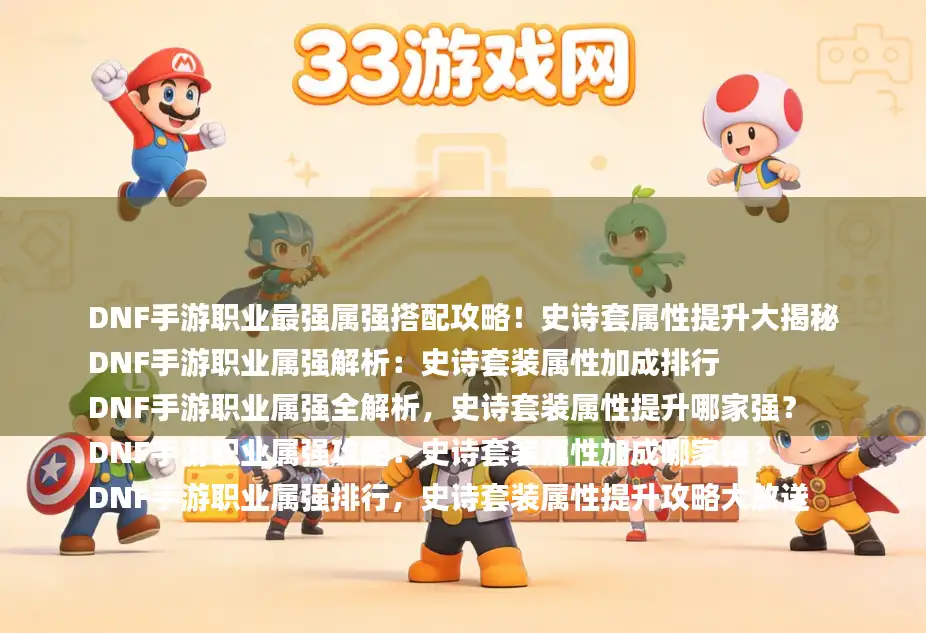 DNF手游职业最强属强搭配攻略！史诗套属性提升大揭秘
DNF手游职业属强解析：史诗套装属性加成排行
DNF手游职业属强全解析，史诗套装属性提升哪家强？
DNF手游职业属强攻略：史诗套装属性加成哪家强？
DNF手游职业属强排行，史诗套装属性提升攻略大放送