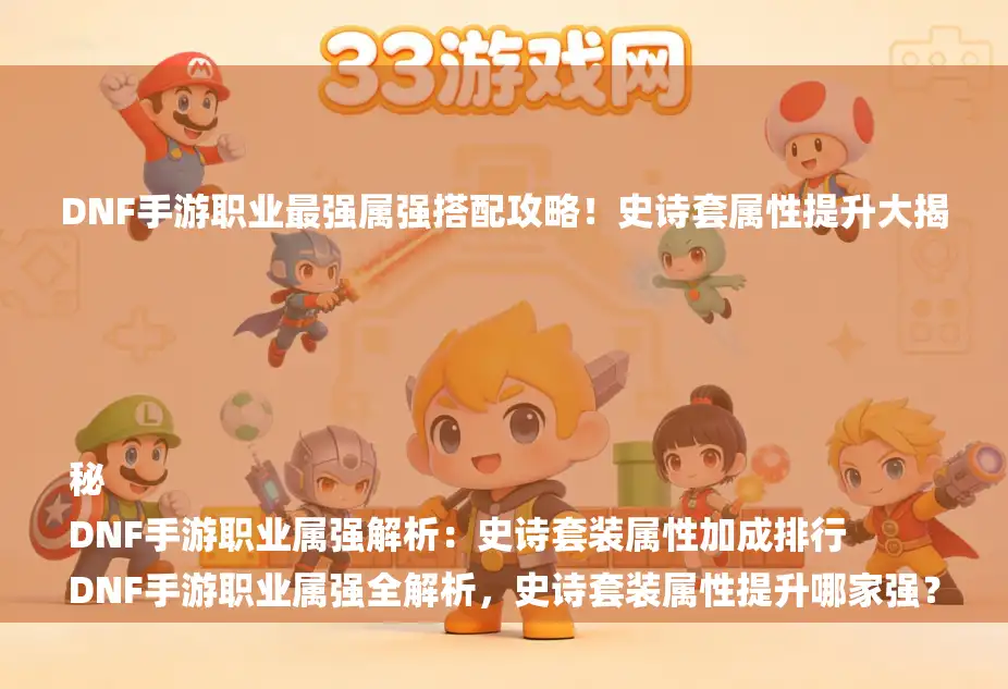 DNF手游职业最强属强搭配攻略！史诗套属性提升大揭秘
DNF手游职业属强解析：史诗套装属性加成排行
DNF手游职业属强全解析，史诗套装属性提升哪家强？
DNF手游职业属强攻略：史诗套装属性加成哪家强？
DNF手游职业属强排行，史诗套装属性提升攻略大放送