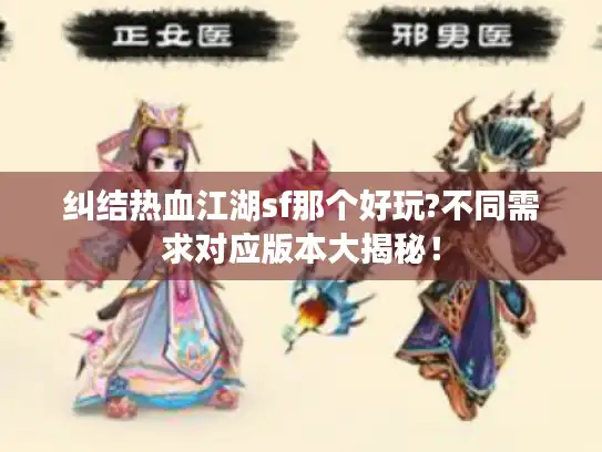 纠结热血江湖sf那个好玩?不同需求对应版本大揭秘！