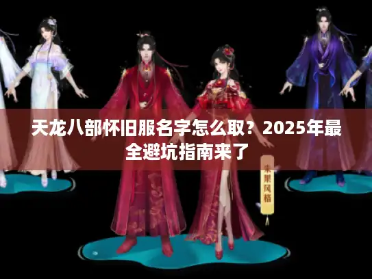 天龙八部怀旧服名字怎么取？2025年最全避坑指南来了