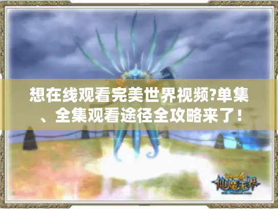想在线观看完美世界视频?单集、全集观看途径全攻略来了！