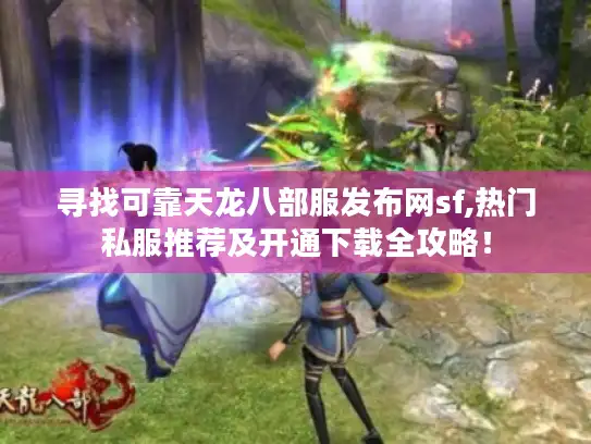 寻找可靠天龙八部服发布网sf,热门私服推荐及开通下载全攻略! 寻找可靠天龙八部服发布网sf,热门私服推荐及开通下载全攻略!