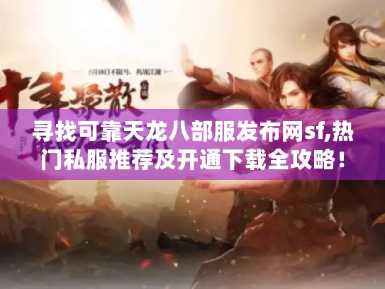 寻找可靠天龙八部服发布网sf,热门私服推荐及开通下载全攻略! 寻找可靠天龙八部服发布网sf,热门私服推荐及开通下载全攻略!