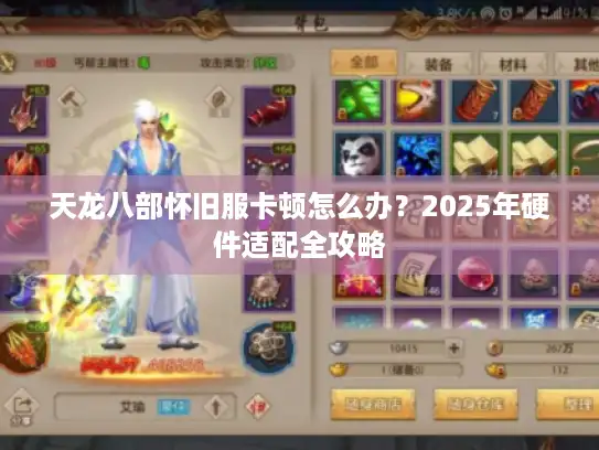 天龙八部怀旧服卡顿怎么办?2025年硬件适配全攻略 天龙八部怀旧服卡顿怎么办?2025年硬件适配全攻略