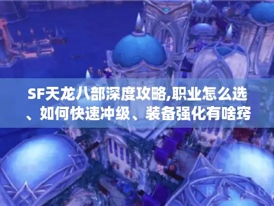 SF天龙八部深度攻略,职业怎么选、如何快速冲级、装备强化有啥窍门?