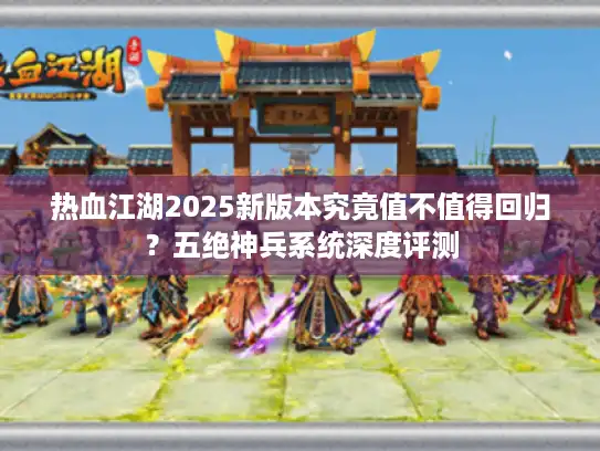 热血江湖2025新版本究竟值不值得回归？五绝神兵系统深度评测