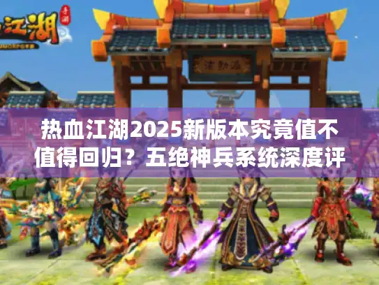 热血江湖2025新版本究竟值不值得回归？五绝神兵系统深度评测