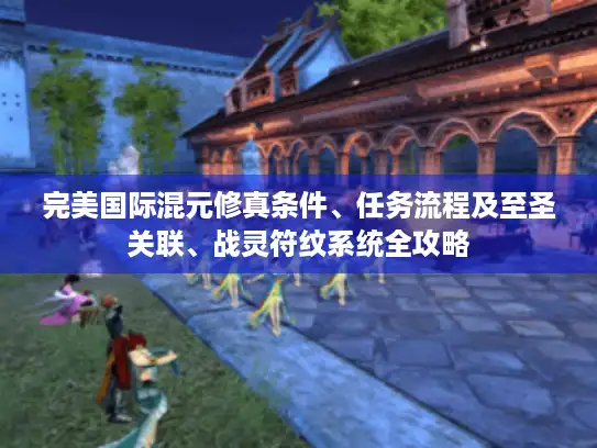完美国际混元修真条件、任务流程及至圣关联、战灵符纹系统全攻略 完美国际混元修真条件、任务流程及至圣关联、战灵符纹系统全攻略