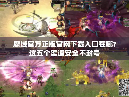 魔域官方正版官网下载入口在哪?这五个渠道安全不封号 魔域官方正版官网下载入口在哪?这五个渠道安全不封号