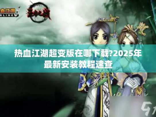 热血江湖超变版在哪下载?2025年最新安装教程速查 热血江湖超变版在哪下载?2025年最新安装教程速查