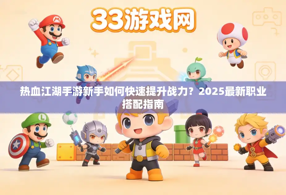 热血江湖手游新手如何快速提升战力?2025最新职业搭配指南 热血江湖手游新手如何快速提升战力?2025最新职业搭配指南