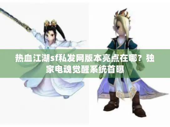 热血江湖sf私发网版本亮点在哪？独家电魂觉醒系统首曝