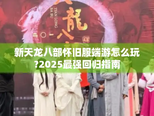 新天龙八部怀旧服端游怎么玩?2025最强回归指南