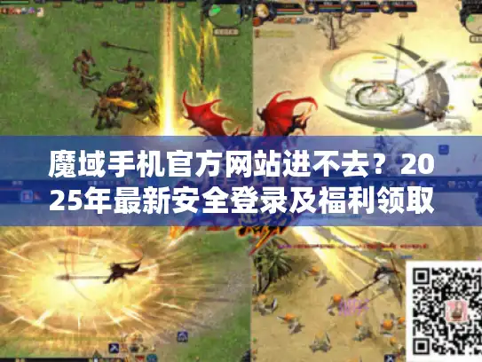 魔域手机官方网站进不去？2025年最新安全登录及福利领取攻略