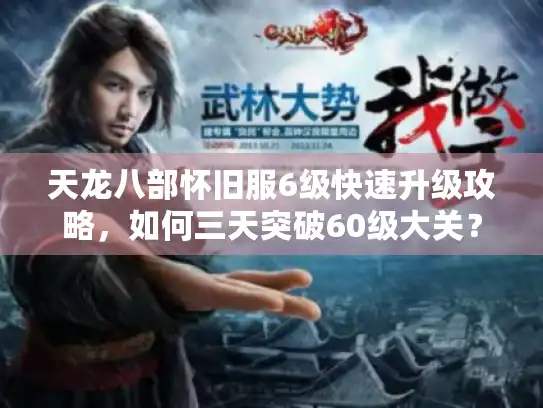 天龙八部怀旧服6级快速升级攻略，如何三天突破60级大关？