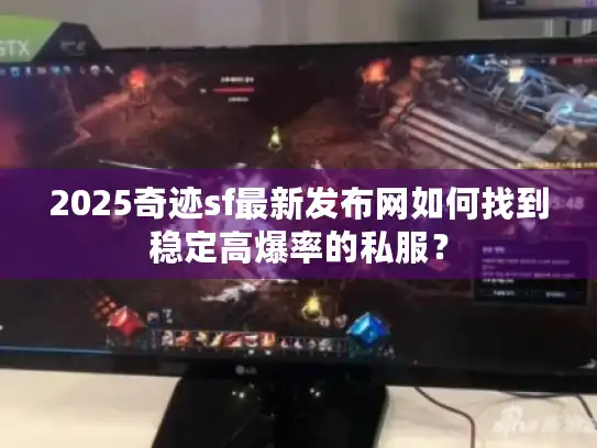 2025奇迹sf最新发布网如何找到稳定高爆率的私服？