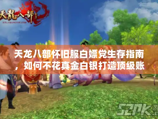 天龙八部怀旧服白嫖党生存指南，如何不花真金白银打造顶级账号？