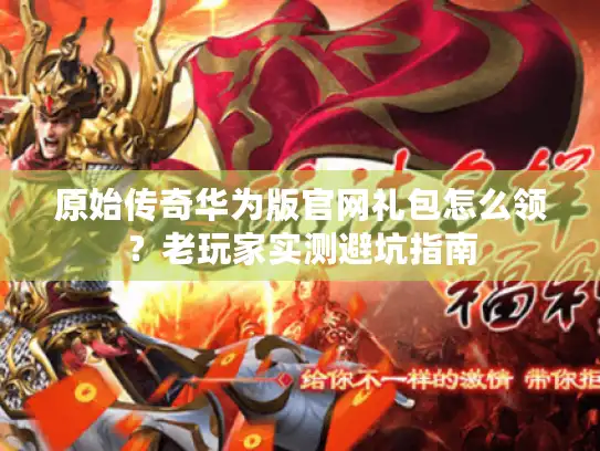 原始传奇华为版官网礼包怎么领？老玩家实测避坑指南