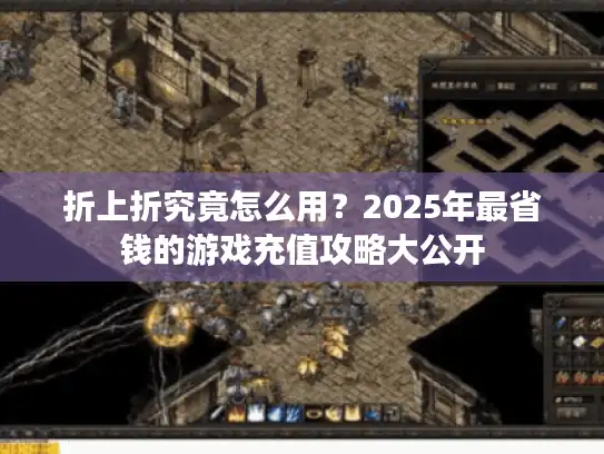 折上折究竟怎么用？2025年最省钱的游戏充值攻略大公开