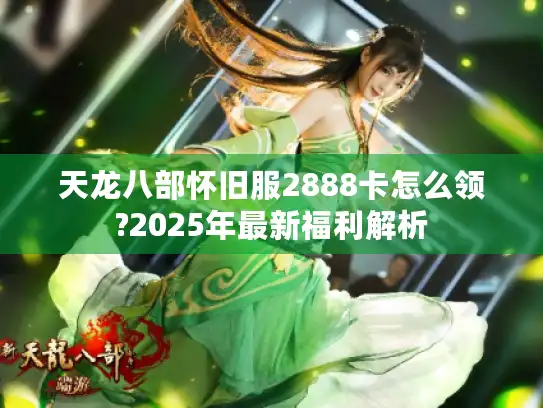 天龙八部怀旧服2888卡怎么领?2025年最新福利解析