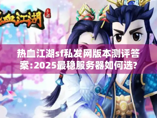 热血江湖sf私发网版本测评答案:2025最稳服务器如何选?