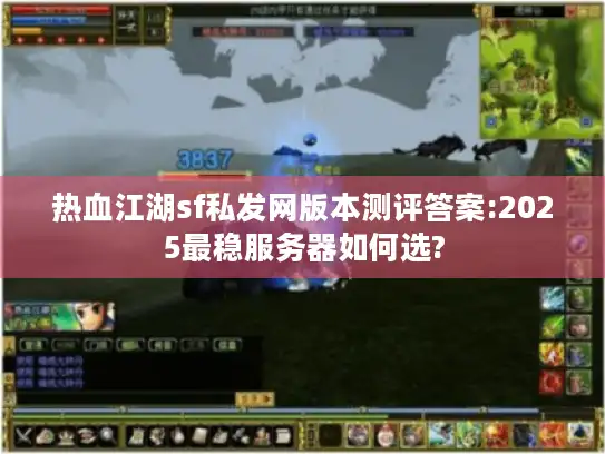 热血江湖sf私发网版本测评答案:2025最稳服务器如何选?