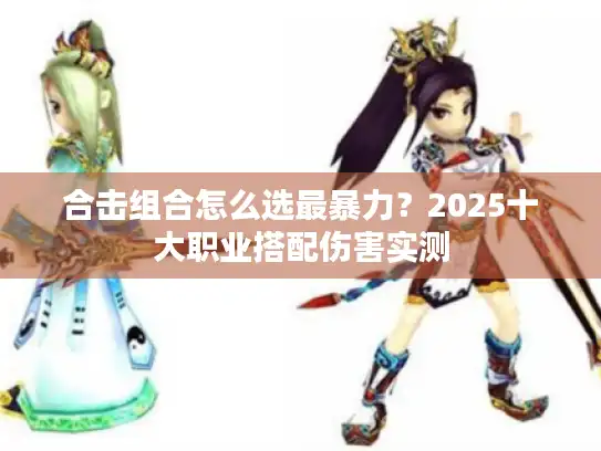 合击组合怎么选最暴力？2025十大职业搭配伤害实测