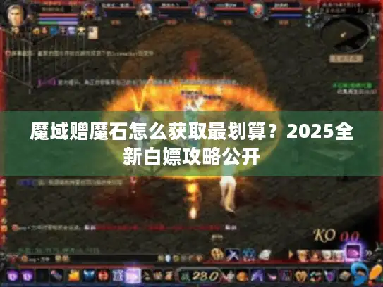 魔域赠魔石怎么获取最划算?2025全新白嫖攻略公开 魔域赠魔石怎么获取最划算?2025全新白嫖攻略公开