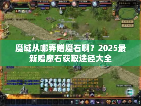 魔域从哪弄赠魔石啊?2025最新赠魔石获取途径大全 魔域从哪弄赠魔石啊?2025最新赠魔石获取途径大全