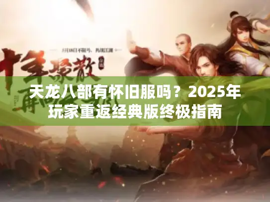 天龙八部有怀旧服吗？2025年玩家重返经典版终极指南