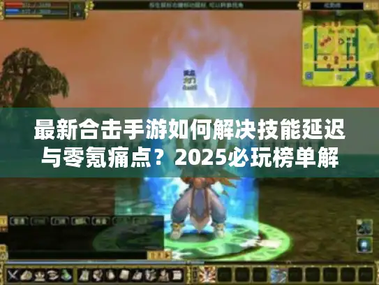 最新合击手游如何解决技能延迟与零氪痛点？2025必玩榜单解析