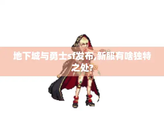 地下城与勇士sf发布,新服有啥独特之处?