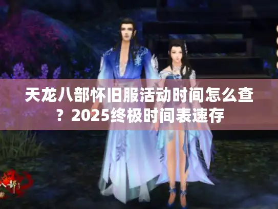 天龙八部怀旧服活动时间怎么查?2025终极时间表速存 天龙八部怀旧服活动时间怎么查?2025终极时间表速存