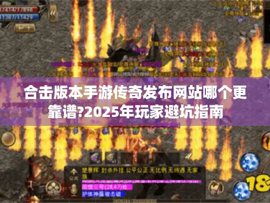 合击版本手游传奇发布网站哪个更靠谱?2025年玩家避坑指南