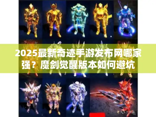 2025最新奇迹手游发布网哪家强？魔剑觉醒版本如何避坑