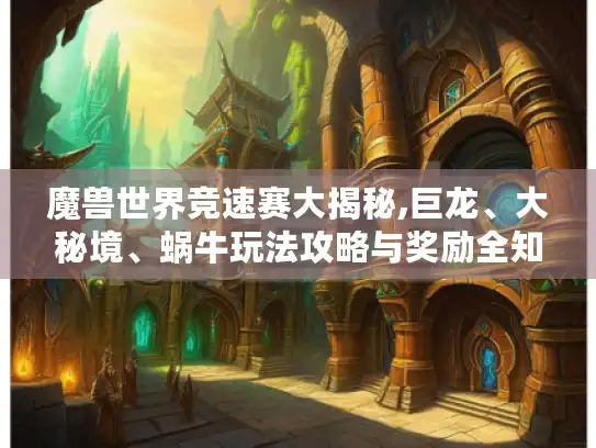 魔兽世界竞速赛大揭秘,巨龙、大秘境、蜗牛玩法攻略与奖励全知晓