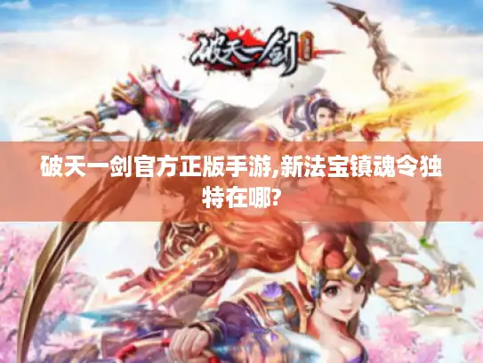 破天一剑官方正版手游,新法宝镇魂令独特在哪?