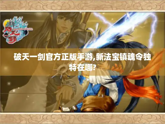 破天一剑官方正版手游,新法宝镇魂令独特在哪?